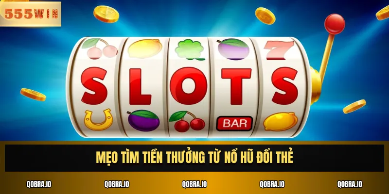 Mẹo tìm tiền thưởng từ nổ hũ đổi thẻ